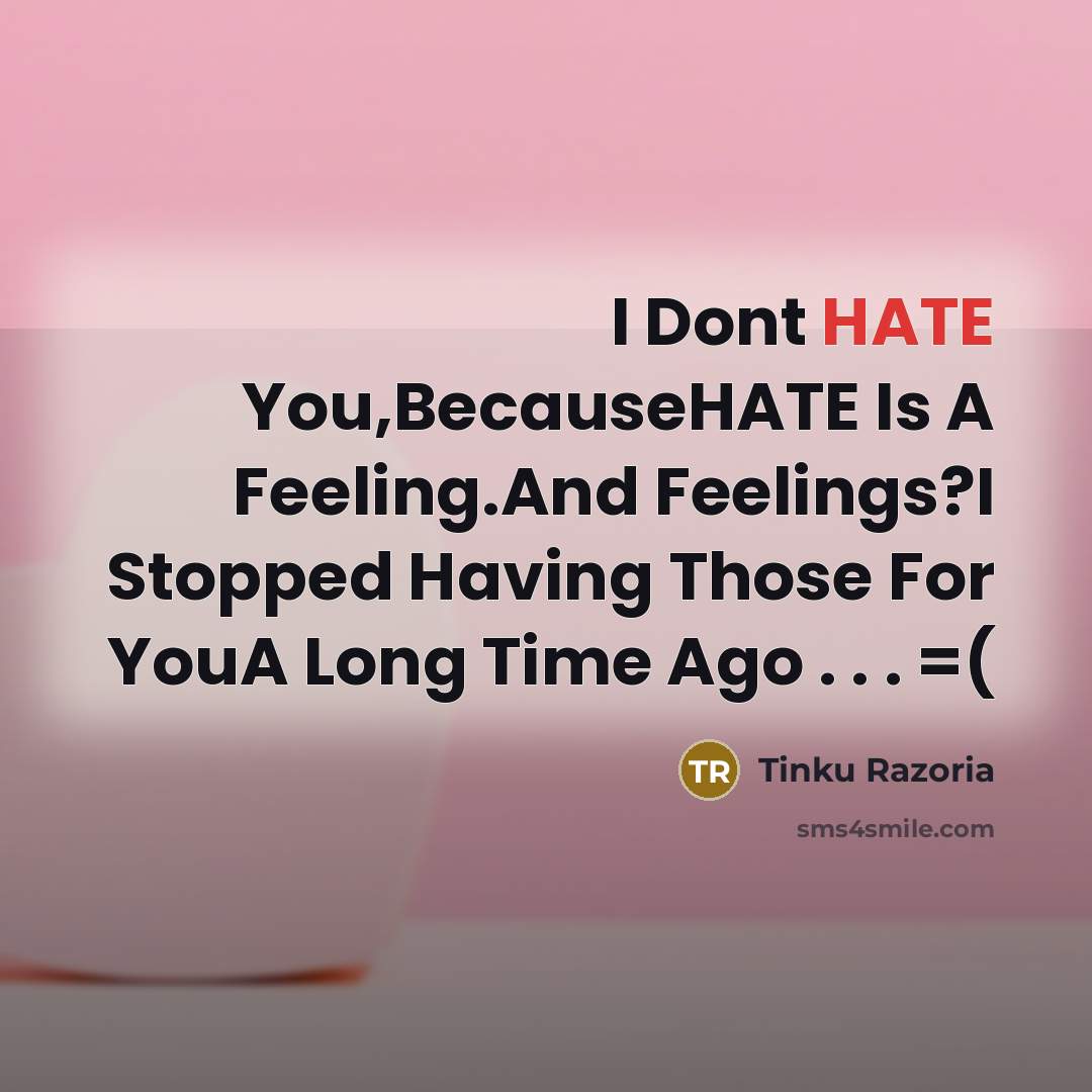 “I Dont HATE You,BecauseHATE Is A Feeling.And Feelings?I Stopped Having Those For YouA Long Time Ago . . . =(” quote by Tinku Razoria