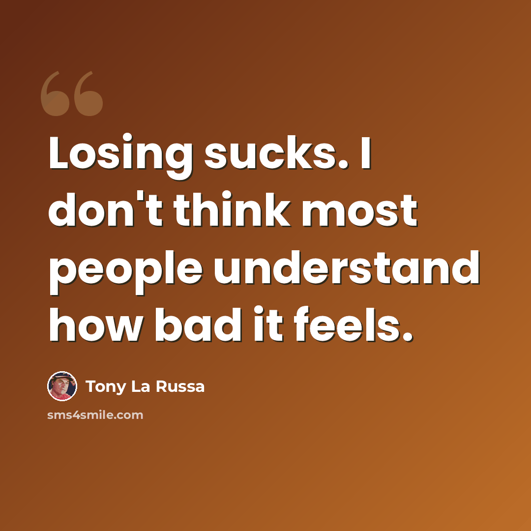 “Losing sucks. I don't think most people understand how bad it feels.” quote by Tony La Russa