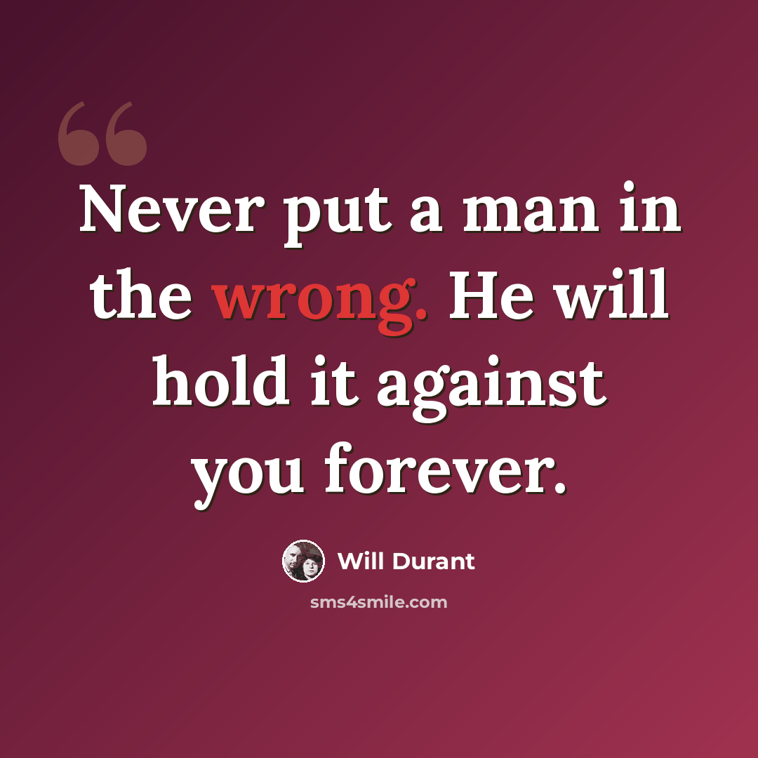 “Never put a man in the wrong. He will hold it against you forever.” quote by Will Durant
