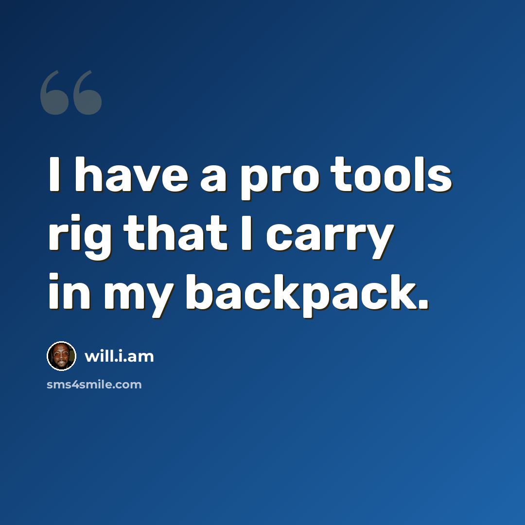 “I have a pro tools rig that I carry in my backpack.” quote by will.i.am