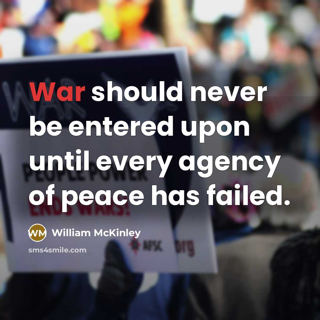 “War should never be entered upon until every agency of peace has failed.” quote by William McKinley
