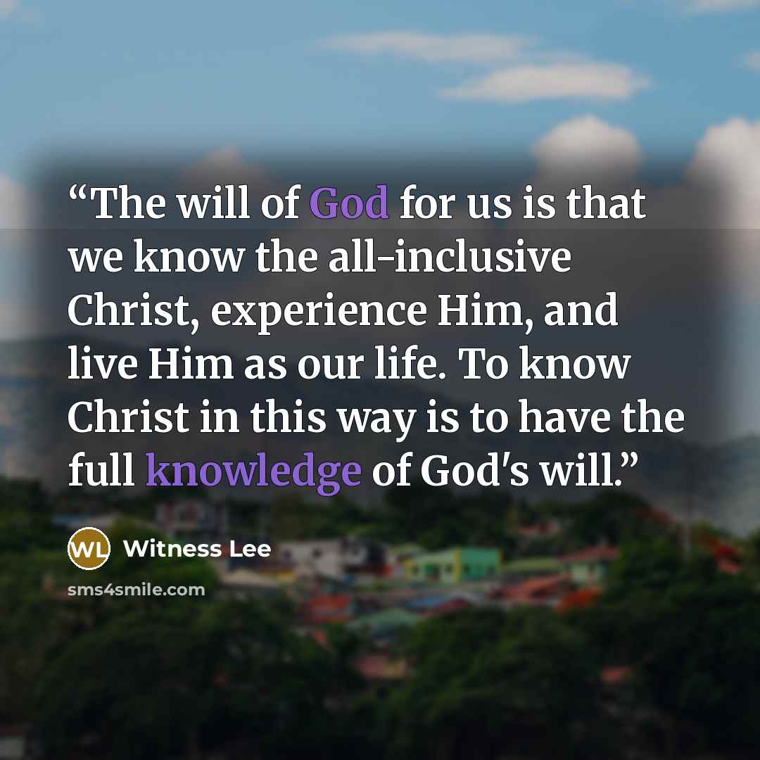 “The will of God for us is that we know the all-inclusive Christ, experience Him, and live Him as our life. To know Christ in this way is to have the full knowledge of God's will.” quote by Witness Lee