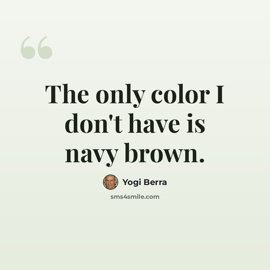 “The only color I don't have is navy brown.” quote by Yogi Berra