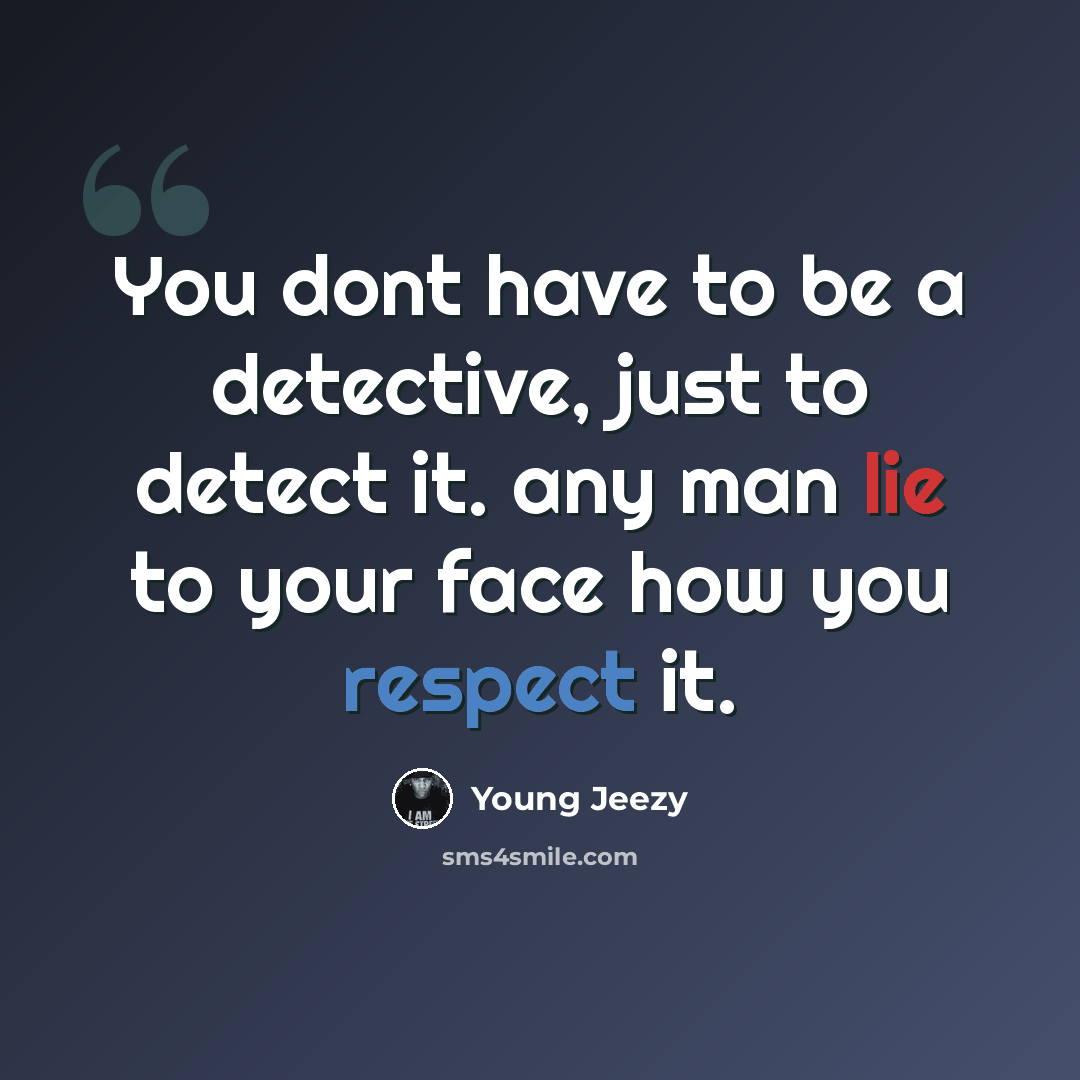“You dont have to be a detective, just to detect it. any man lie to your face how you respect it.” quote by Young Jeezy