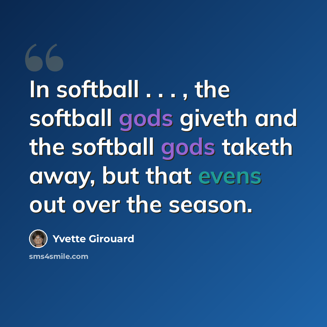 “In softball . . . , the softball gods giveth and the softball gods taketh away, but that evens out over the season.” quote by Yvette Girouard