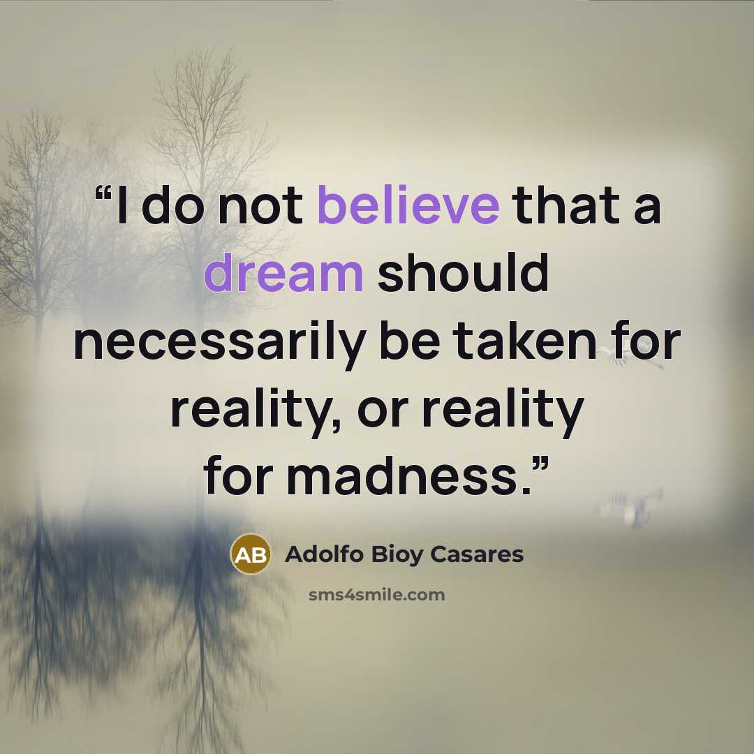 “I do not believe that a dream should necessarily be taken for reality, or reality for madness.” quote by Adolfo Bioy Casares