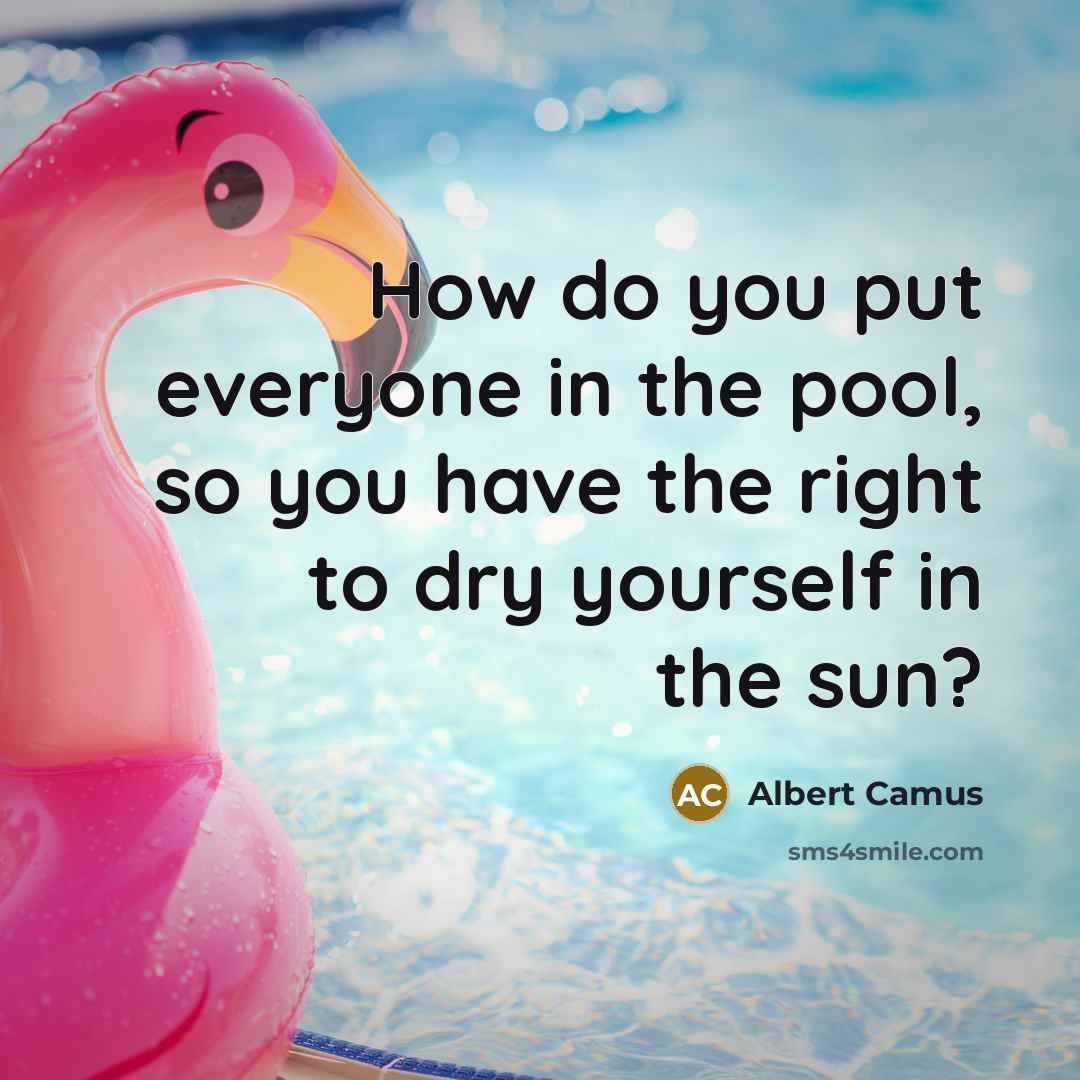 “How do you put everyone in the pool, so you have the right to dry yourself in the sun?” quote by Albert Camus