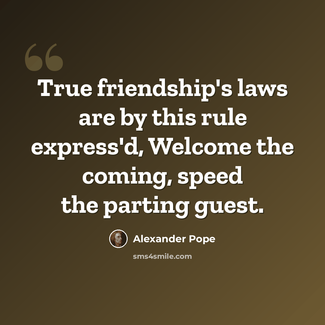 “True friendship's laws are by this rule express'd, Welcome the coming, speed the parting guest.” quote by Alexander Pope