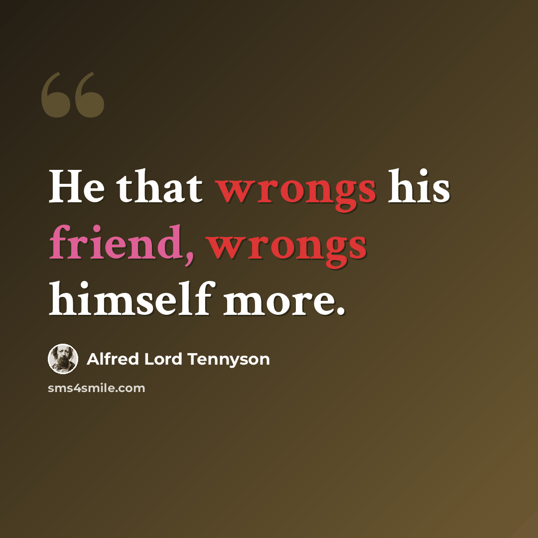 “He that wrongs his friend, wrongs himself more.” quote by Alfred Lord Tennyson