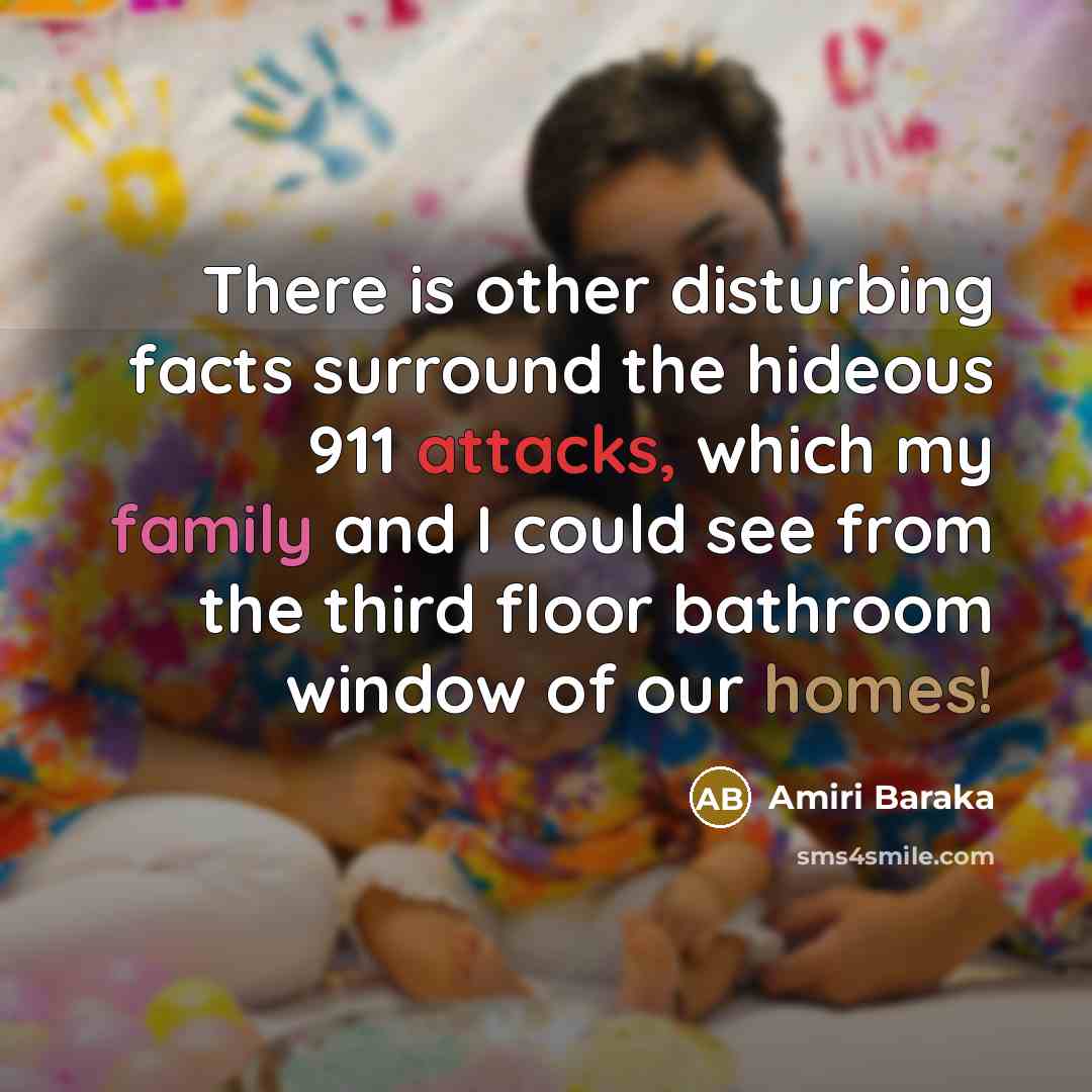 “There is other disturbing facts surround the hideous 911 attacks, which my family and I could see from the third floor bathroom window of our homes!” quote by Amiri Baraka