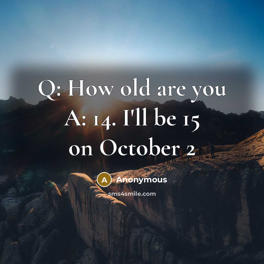 “Q: How old are you A: 14. I'll be 15 on October 2” quote by Anonymous