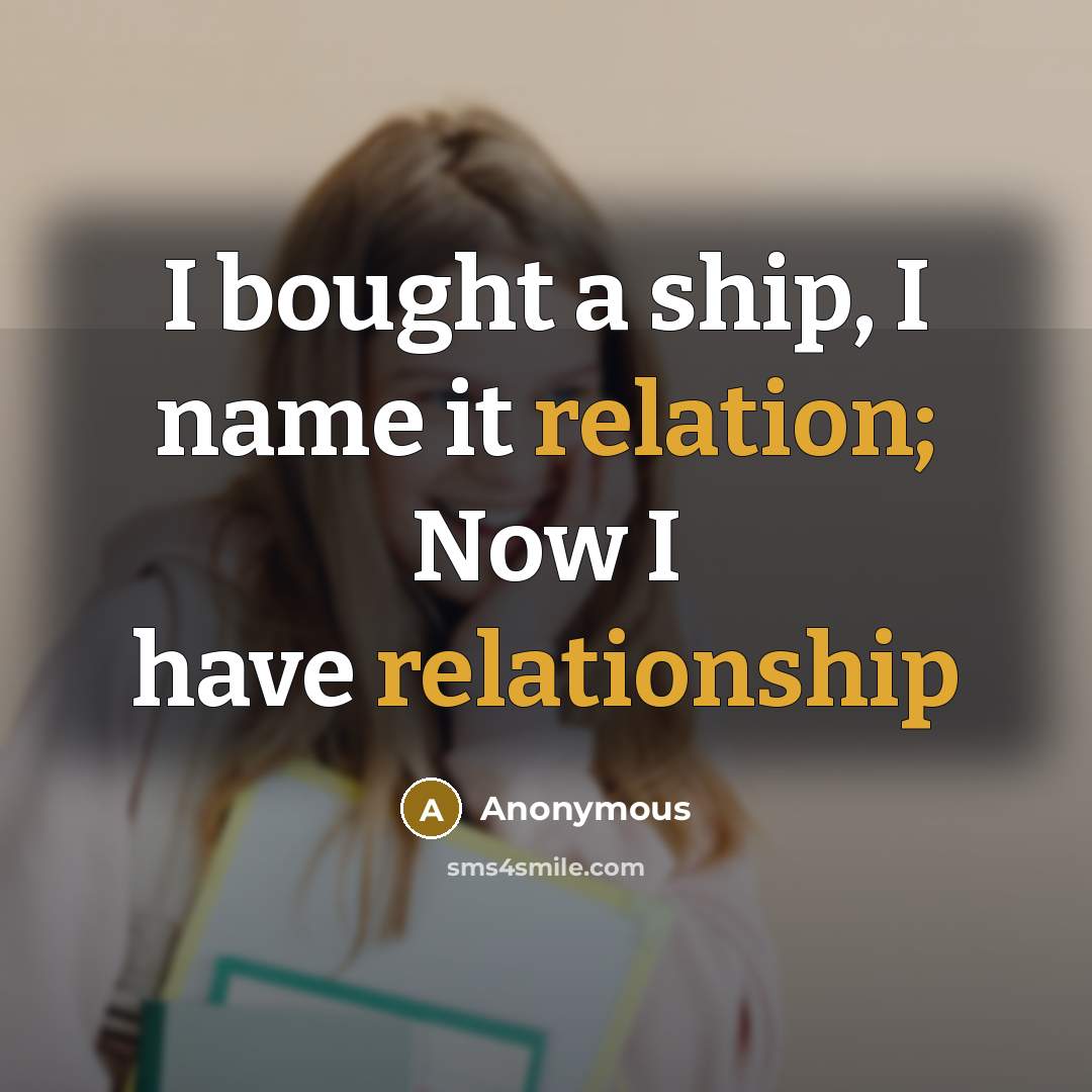 “I bought a ship, I name it relation; Now I have relationship” quote by Anonymous