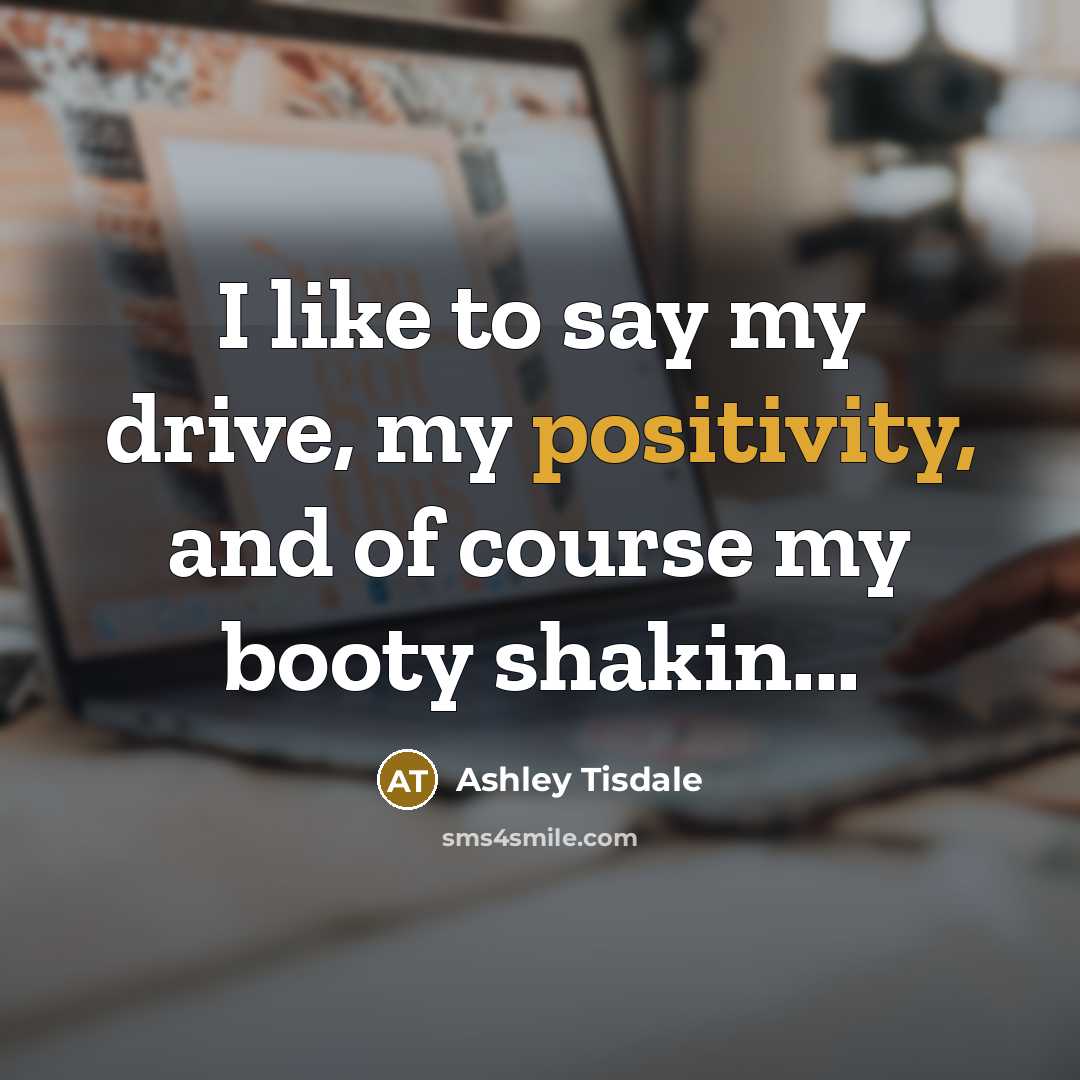 “I like to say my drive, my positivity, and of course my booty shakin...” quote by Ashley Tisdale