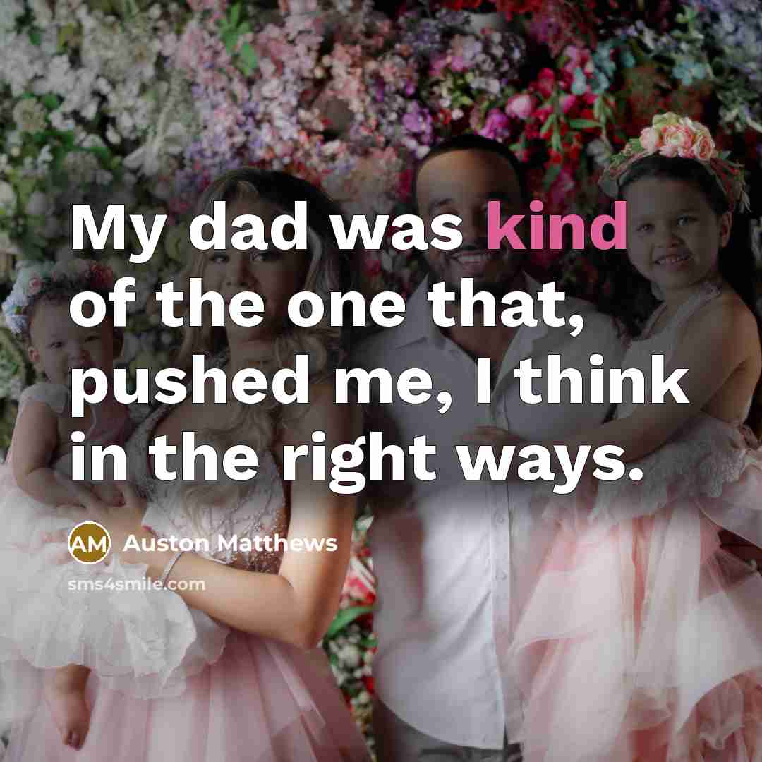 “My dad was kind of the one that, pushed me, I think in the right ways.” quote by Auston Matthews