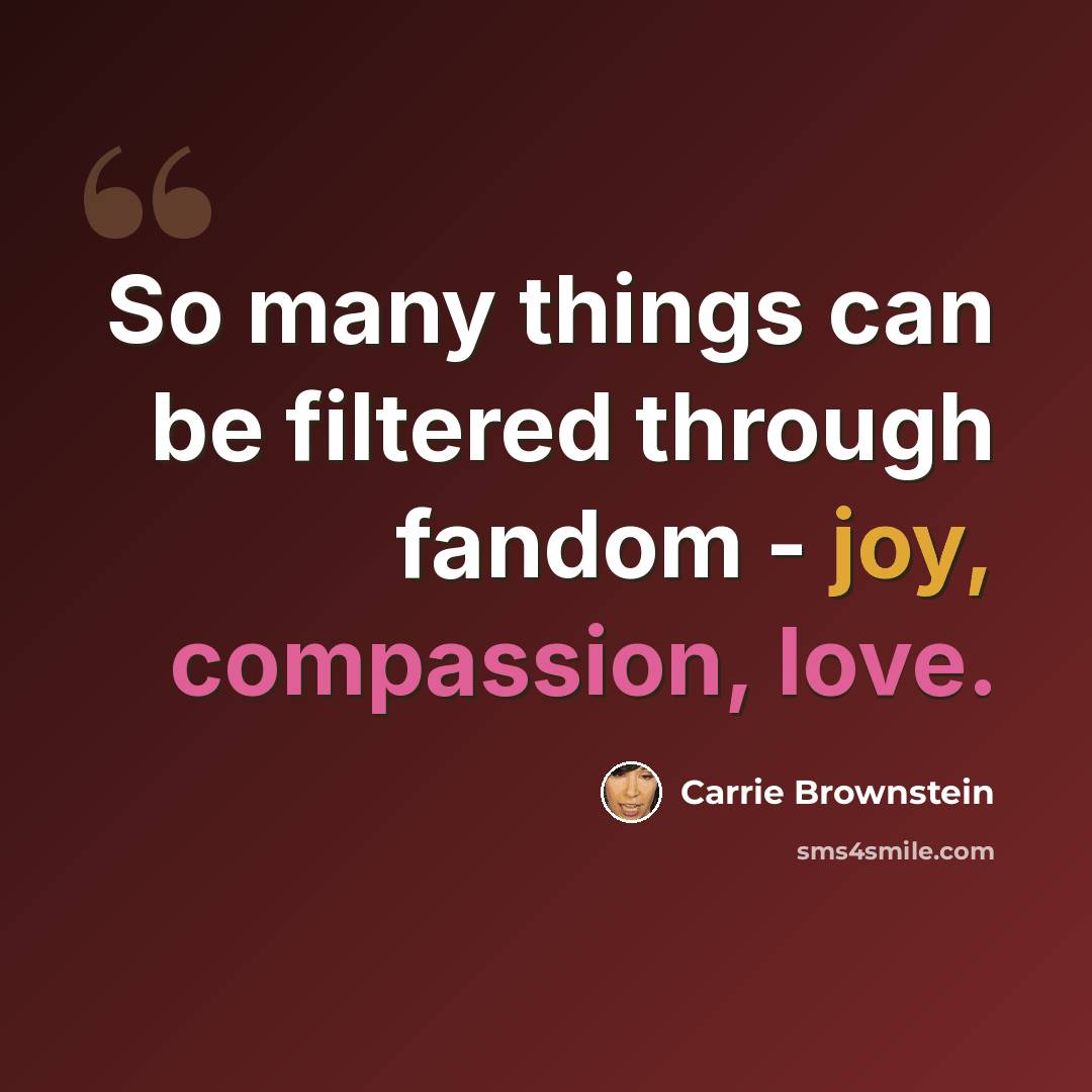 “So many things can be filtered through fandom - joy, compassion, love.” quote by Carrie Brownstein