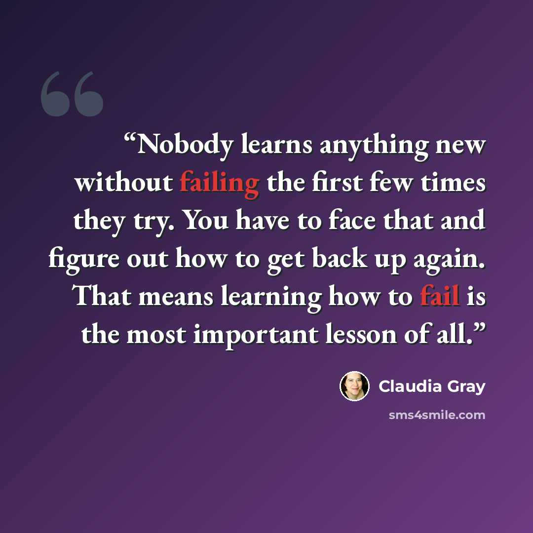 “Nobody learns anything new without failing the first few times they try. You have to face that and figure out how to get back up again. That means learning how to fail is the most important lesson of all.” quote by Claudia Gray