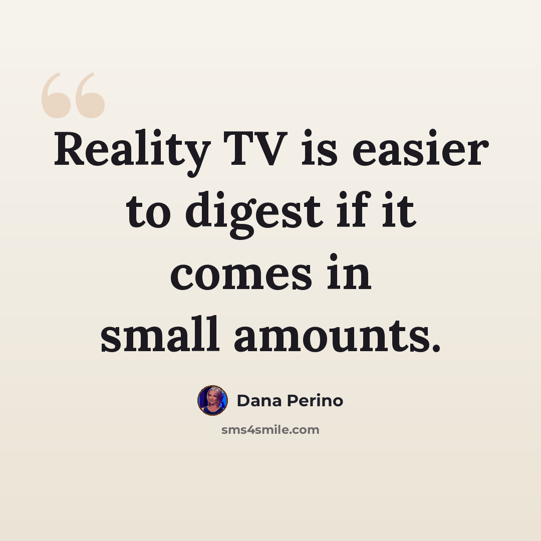 “Reality TV is easier to digest if it comes in small amounts.” quote by Dana Perino