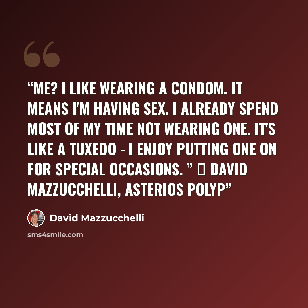 “Me? I like wearing a condom. It means I'm having sex. I already spend most of my time NOT wearing one. It's like a tuxedo - I enjoy putting one on for special occasions. ” ― David Mazzucchelli, Asterios Polyp” quote by David Mazzucchelli