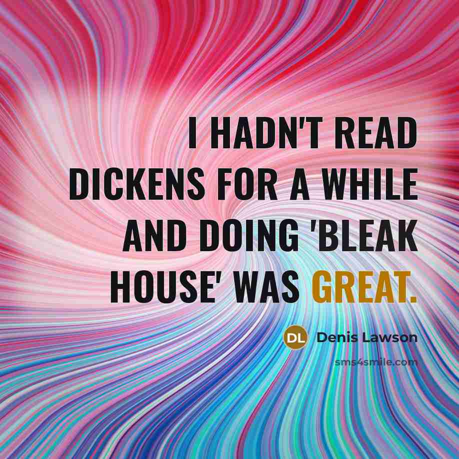 “I hadn't read Dickens for a while and doing 'Bleak House' was great.” quote by Denis Lawson