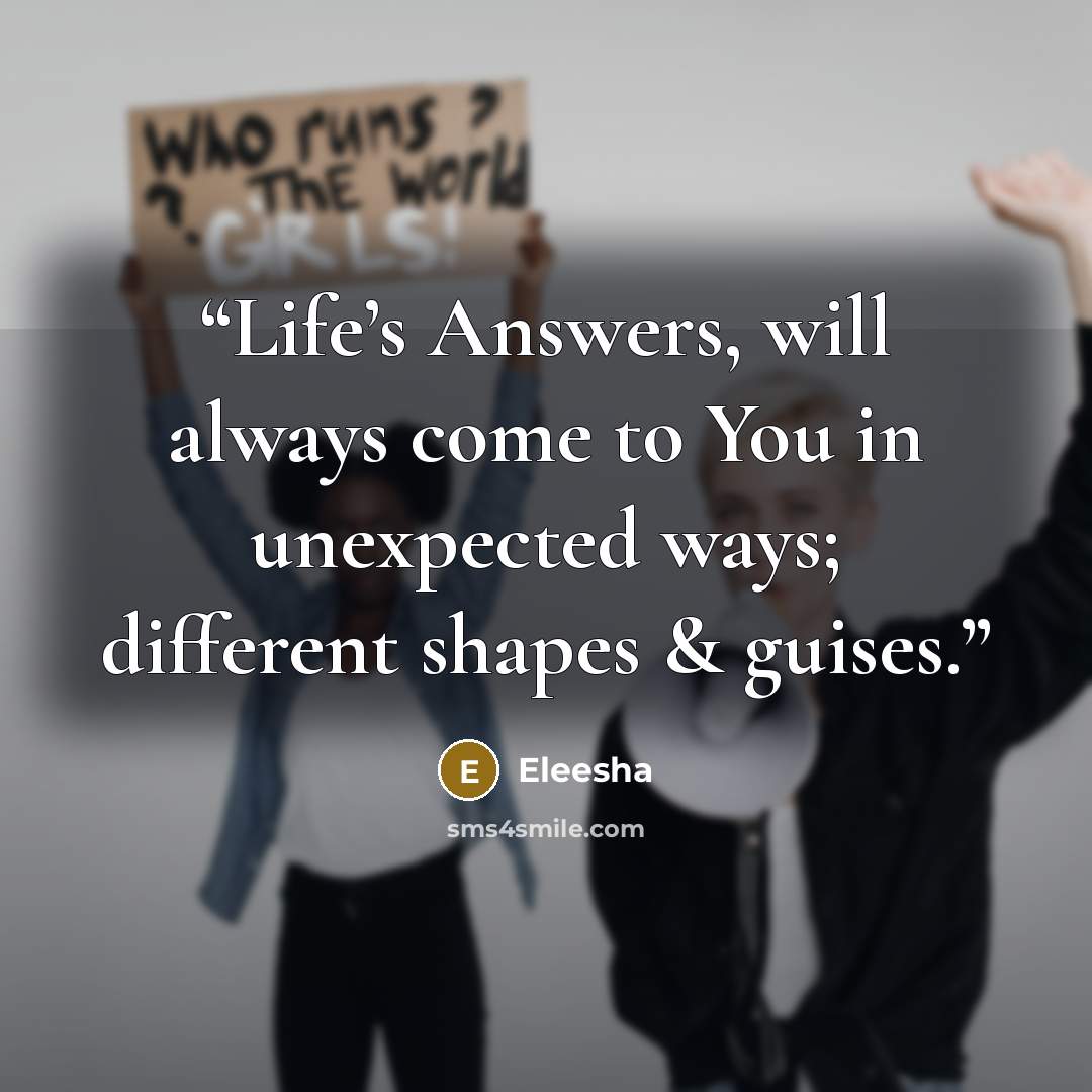 “Life’s Answers, will always come to You in unexpected ways; different shapes & guises.” quote by Eleesha