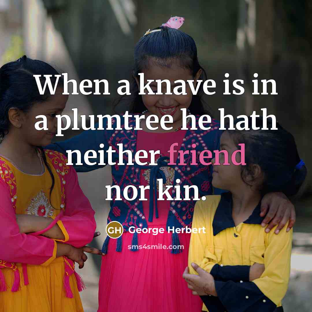 “When a knave is in a plumtree he hath neither friend nor kin.” quote by George Herbert