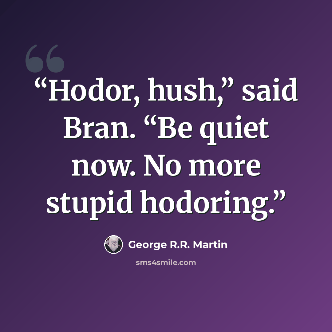 “Hodor, hush,” said Bran. “Be quiet now. No more stupid hodoring.” quote by George R.R. Martin