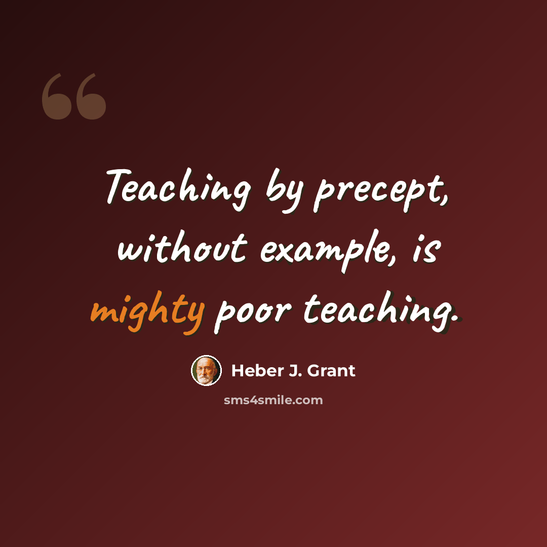 “Teaching by precept, without example, is mighty poor teaching.” quote by Heber J. Grant
