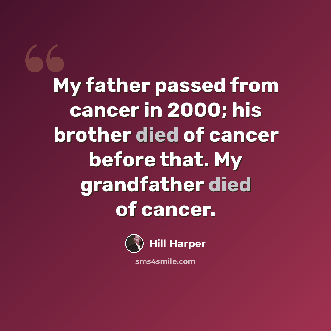 “My father passed from cancer in 2000; his brother died of cancer before that. My grandfather died of cancer.” quote by Hill Harper