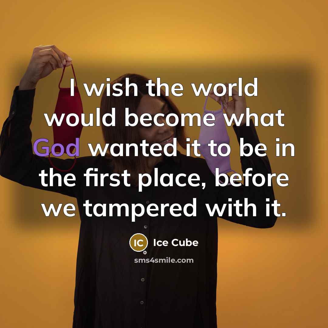 “I wish the world would become what God wanted it to be in the first place, before we tampered with it.” quote by Ice Cube