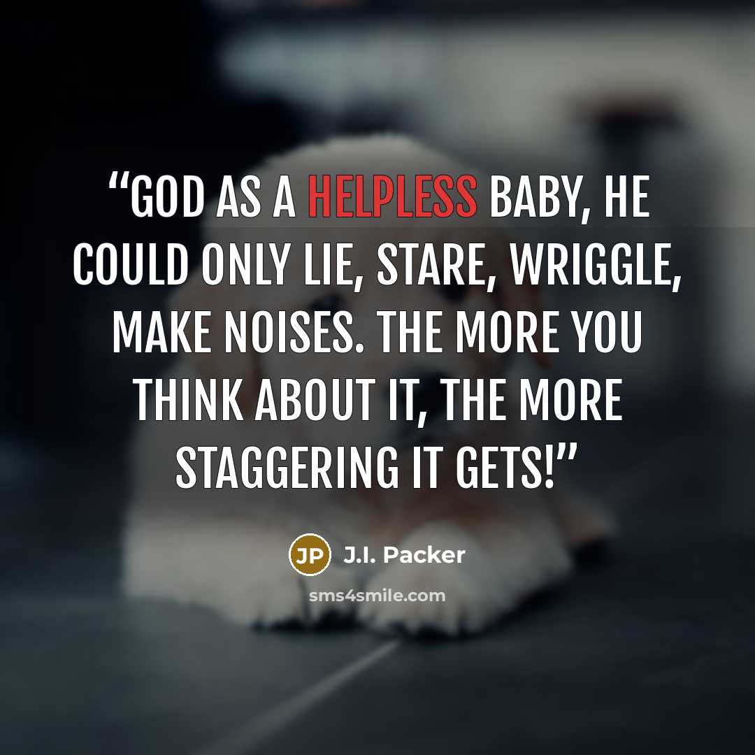 “God as a helpless baby, he could only lie, stare, wriggle, make noises. The more you think about it, the more staggering it gets!” quote by J.I. Packer