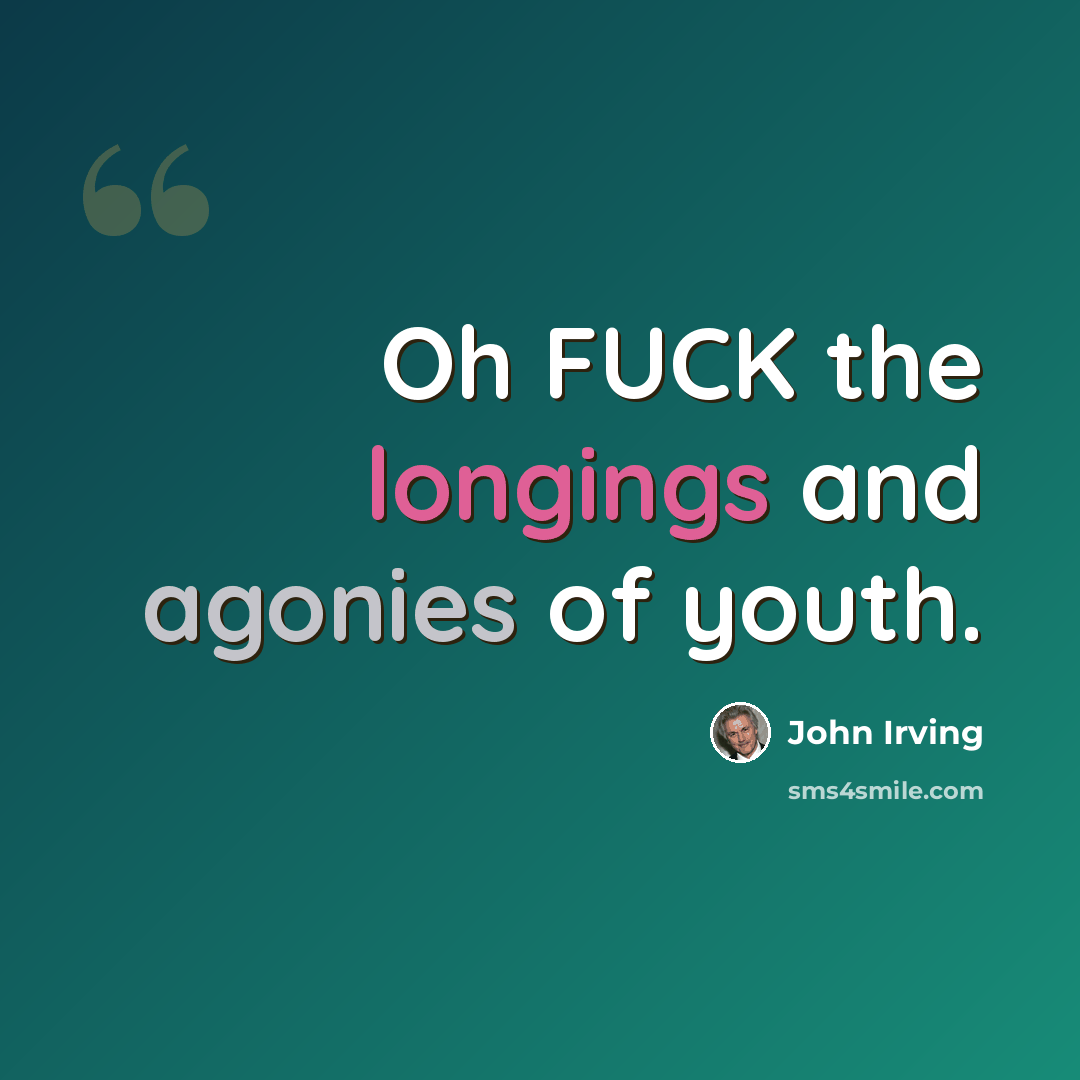 “Oh FUCK the longings and agonies of youth.” quote by John Irving