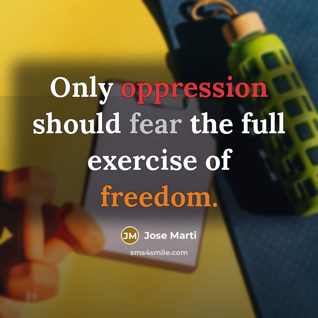 “Only oppression should fear the full exercise of freedom.” quote by Jose Marti