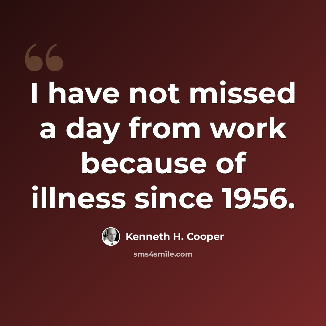 “I have not missed a day from work because of illness since 1956.” quote by Kenneth H. Cooper
