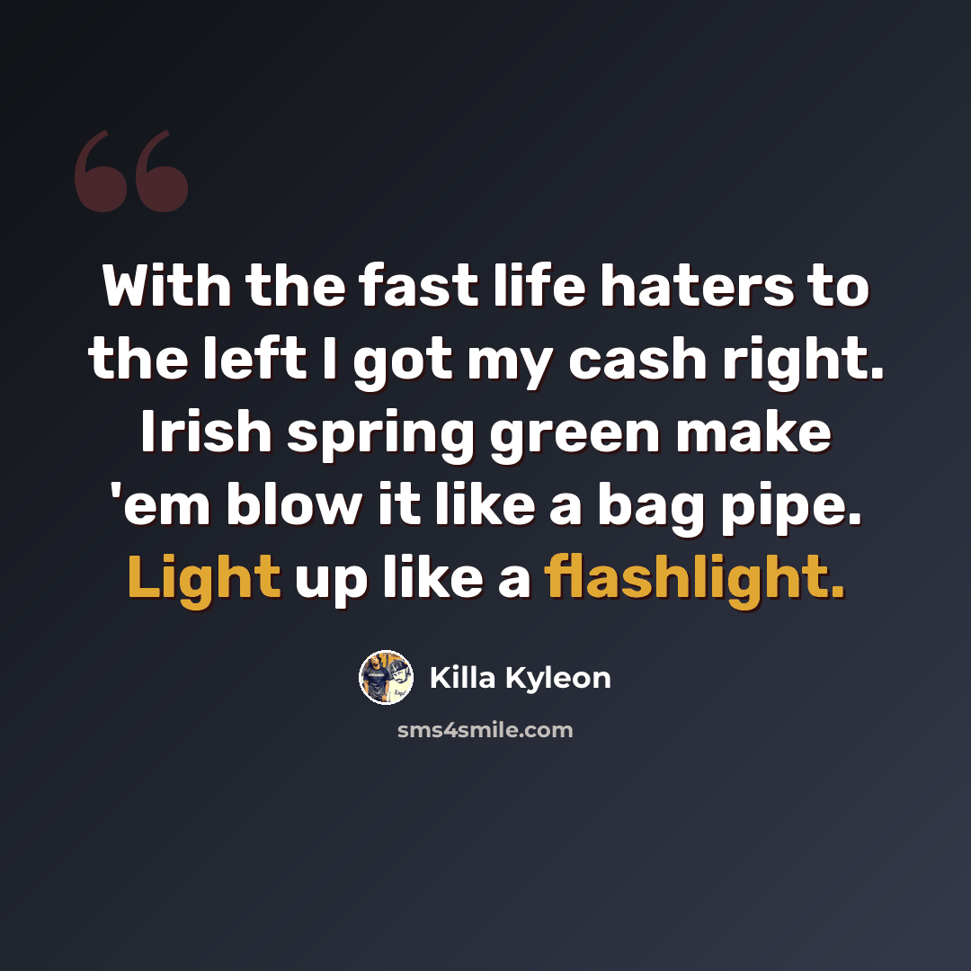 “With the fast life haters to the left I got my cash right. Irish spring green make 'em blow it like a bag pipe. Light up like a flashlight.” quote by Killa Kyleon