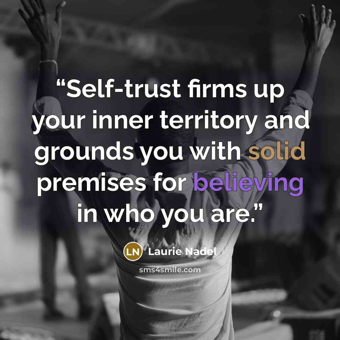 “Self-trust firms up your inner territory and grounds you with solid premises for believing in who you are.” quote by Laurie Nadel