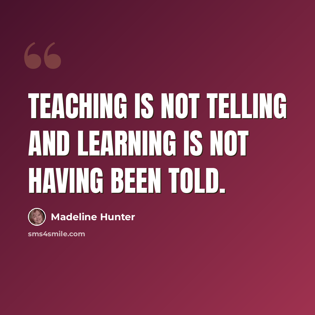 “Teaching is not telling and learning is not having been told.” quote by Madeline Hunter