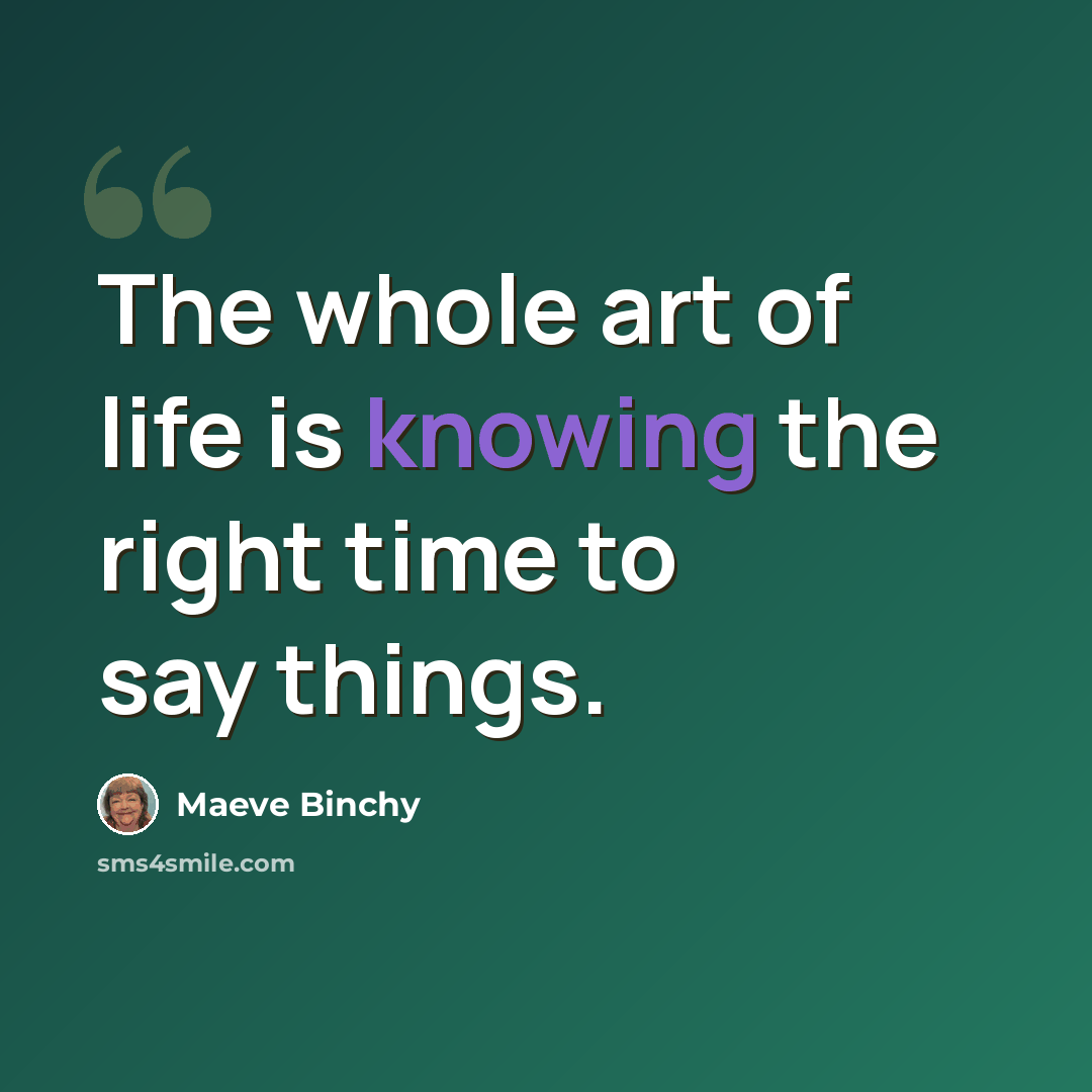 “The whole art of life is knowing the right time to say things.” quote by Maeve Binchy