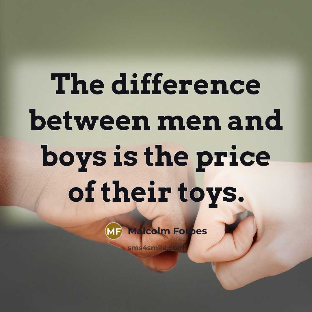 “The difference between men and boys is the price of their toys.” quote by Malcolm Forbes