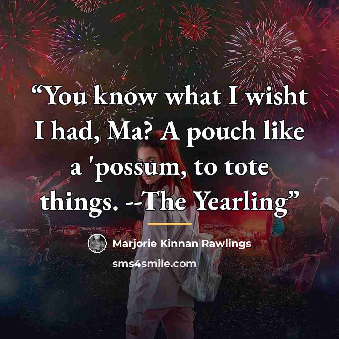 “You know what I wisht I had, Ma? A pouch like a 'possum, to tote things. --The Yearling” quote by Marjorie Kinnan Rawlings