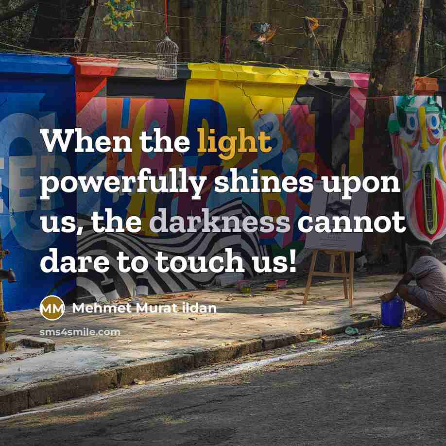 “When the light powerfully shines upon us, the darkness cannot dare to touch us!” quote by Mehmet Murat Ildan