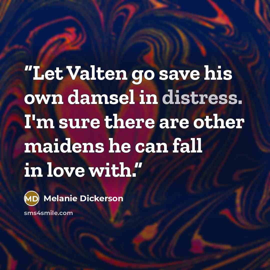 “Let Valten go save his own damsel in distress. I'm sure there are other maidens he can fall in love with.” quote by Melanie Dickerson
