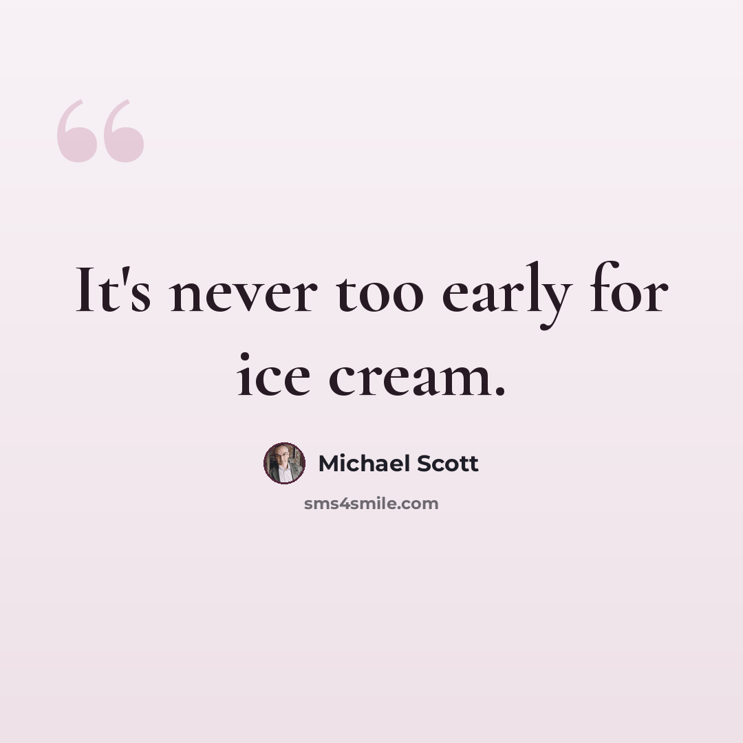 “It's never too early for ice cream.” quote by Michael Scott