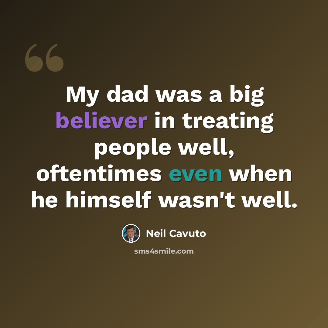 “My dad was a big believer in treating people well, oftentimes even when he himself wasn't well.” quote by Neil Cavuto