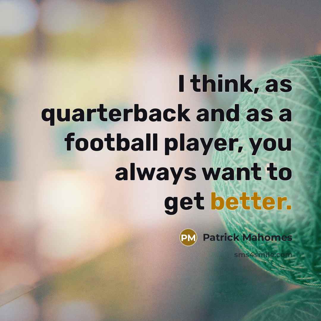 “I think, as quarterback and as a football player, you always want to get better.” quote by Patrick Mahomes