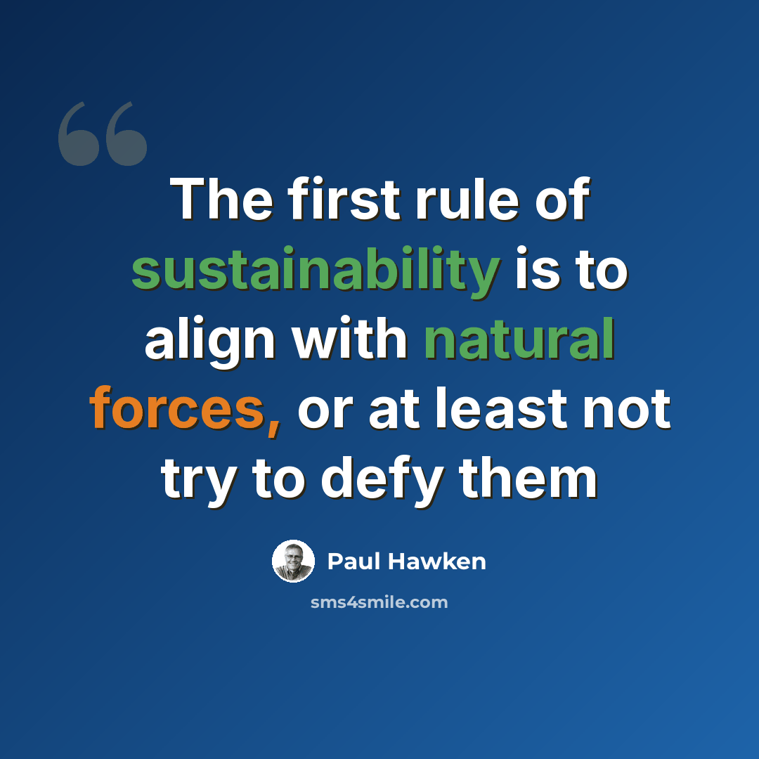 “The first rule of sustainability is to align with natural forces, or at least not try to defy them” quote by Paul Hawken