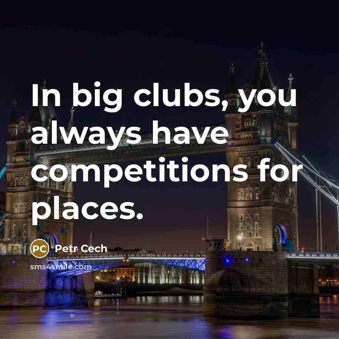 “In big clubs, you always have competitions for places.” quote by Petr Cech