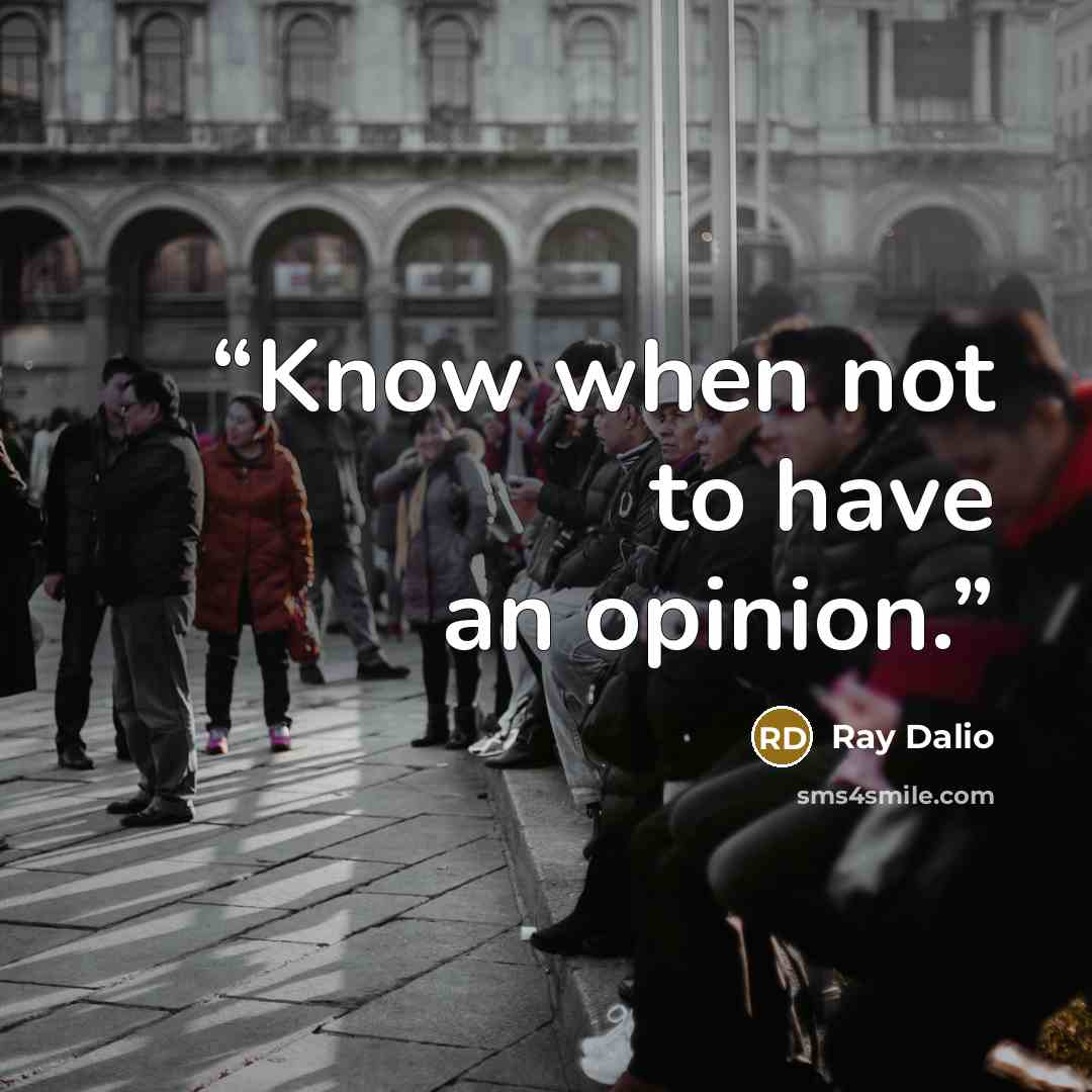 “Know when not to have an opinion.” quote by Ray Dalio