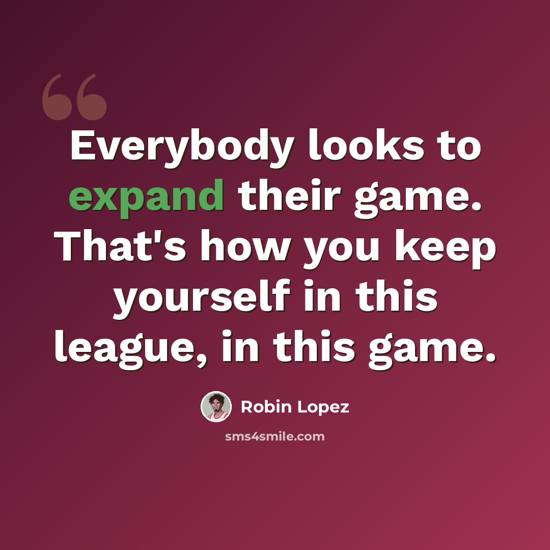 “Everybody looks to expand their game. That's how you keep yourself in this league, in this game.” quote by Robin Lopez