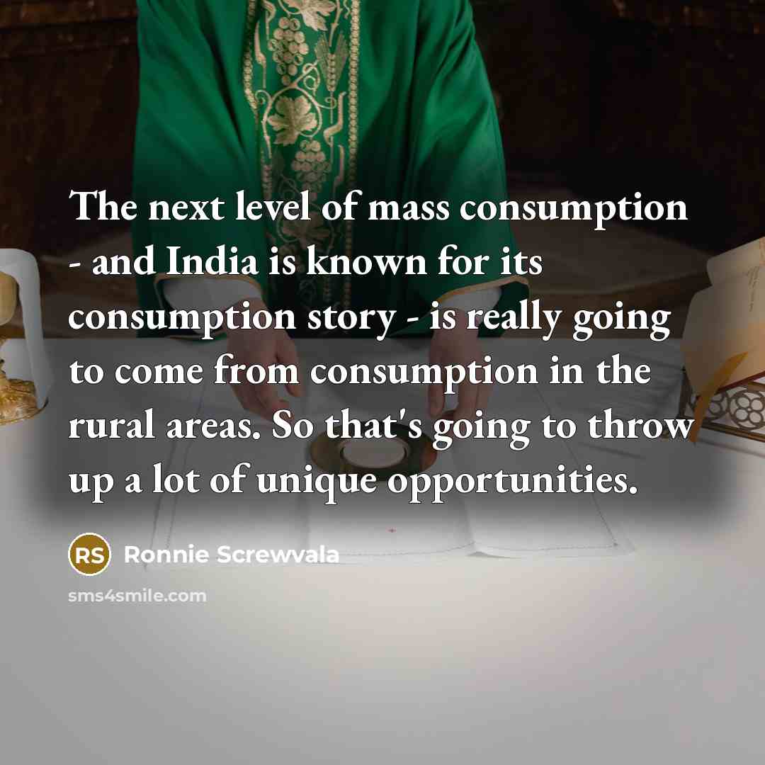 “The next level of mass consumption - and India is known for its consumption story - is really going to come from consumption in the rural areas. So that's going to throw up a lot of unique opportunities.” quote by Ronnie Screwvala