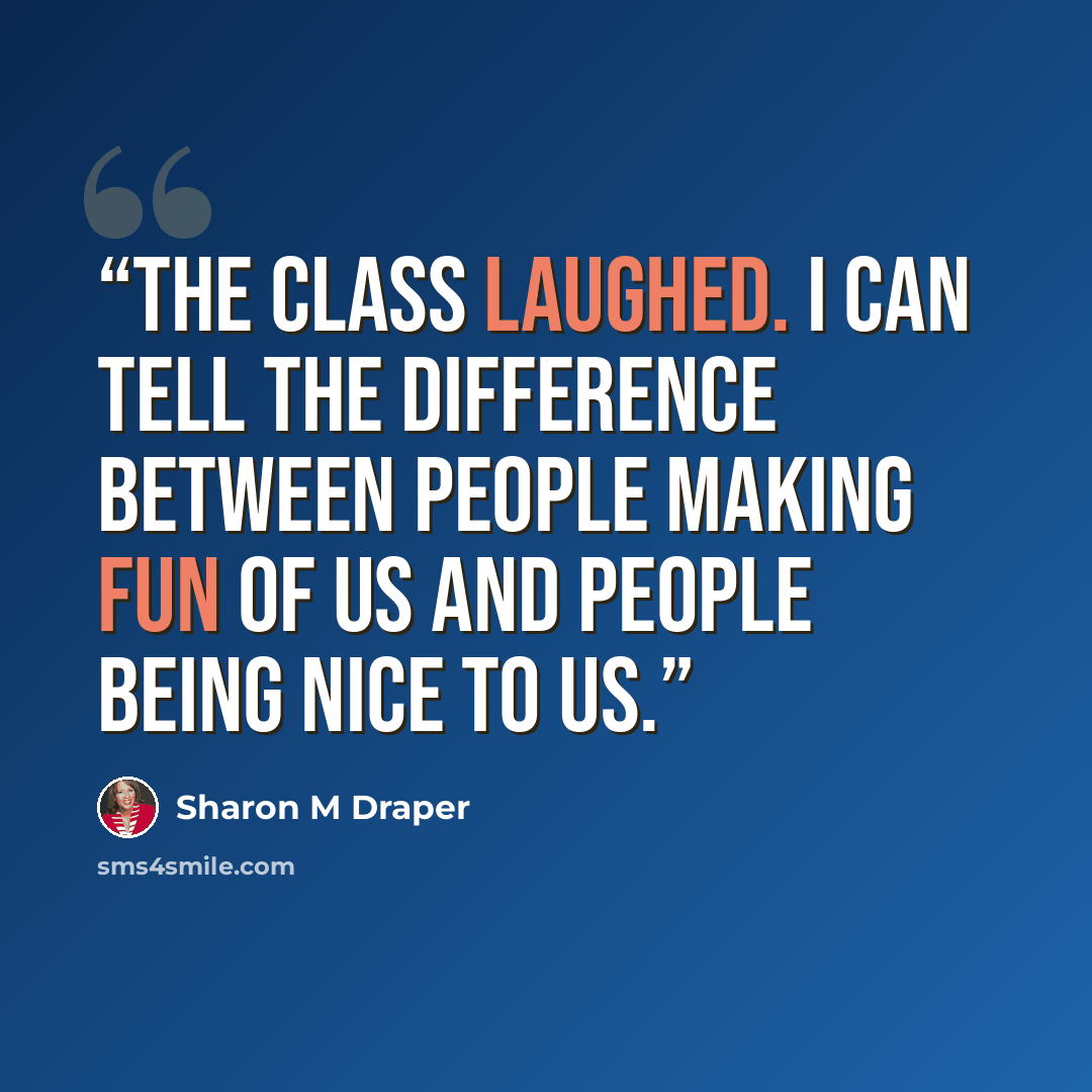 “The class laughed. I can tell the difference between people making fun of us and people being nice to us.” quote by Sharon M Draper